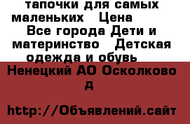 тапочки для самых маленьких › Цена ­ 100 - Все города Дети и материнство » Детская одежда и обувь   . Ненецкий АО,Осколково д.